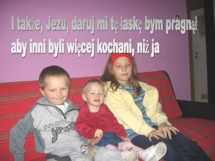 I także, Jezu, daruj mi tę łaskę bym pragnął aby inni byli więcej kochani, niż ja