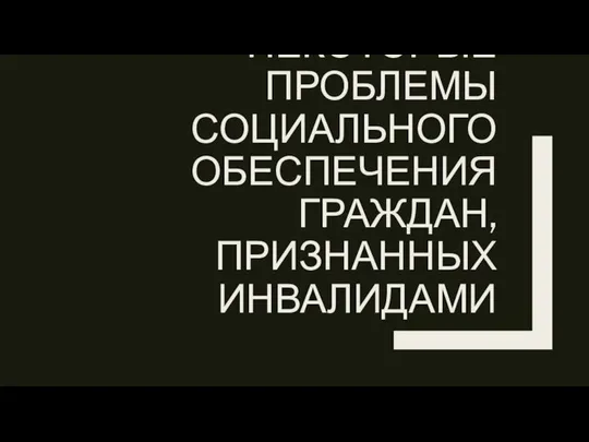 НЕКОТОРЫЕ ПРОБЛЕМЫ СОЦИАЛЬНОГО ОБЕСПЕЧЕНИЯ ГРАЖДАН, ПРИЗНАННЫХ ИНВАЛИДАМИ