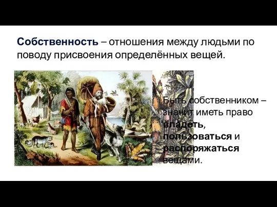 Собственность – отношения между людьми по поводу присвоения определённых вещей. Быть