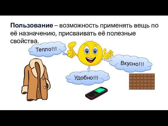 Пользование – возможность применять вещь по её назначению, присваивать её полезные свойства. Тепло!!! Удобно!!! Вкусно!!!