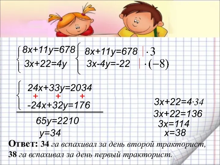 8х+11у=678 3х+22=4у 8х+11у=678 3х-4у=-22 + + + 65у=2210 24х+33у=2034 -24х+32у=176 у=34