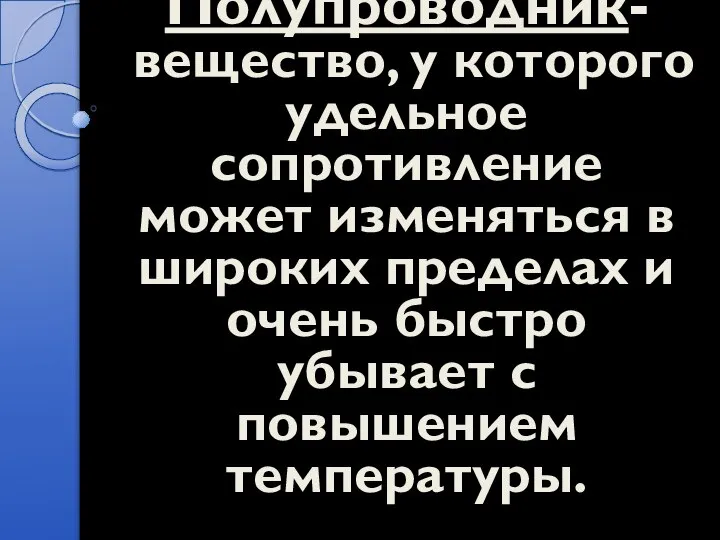 Полупроводник- вещество, у которого удельное сопротивление может изменяться в широких пределах