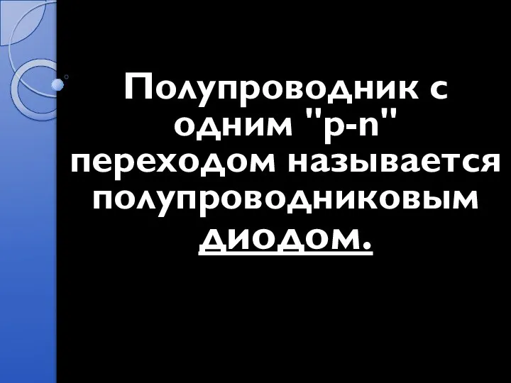 Полупроводник с одним "p-n" переходом называется полупроводниковым диодом.