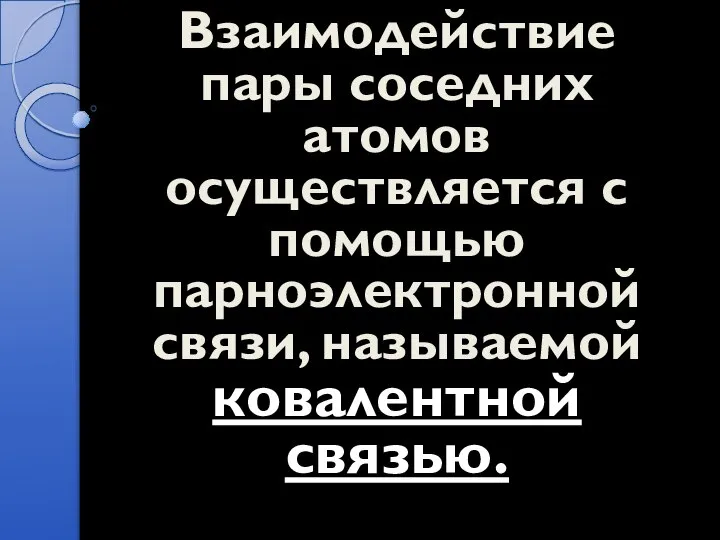 Взаимодействие пары соседних атомов осуществляется с помощью парноэлектронной связи, называемой ковалентной связью.