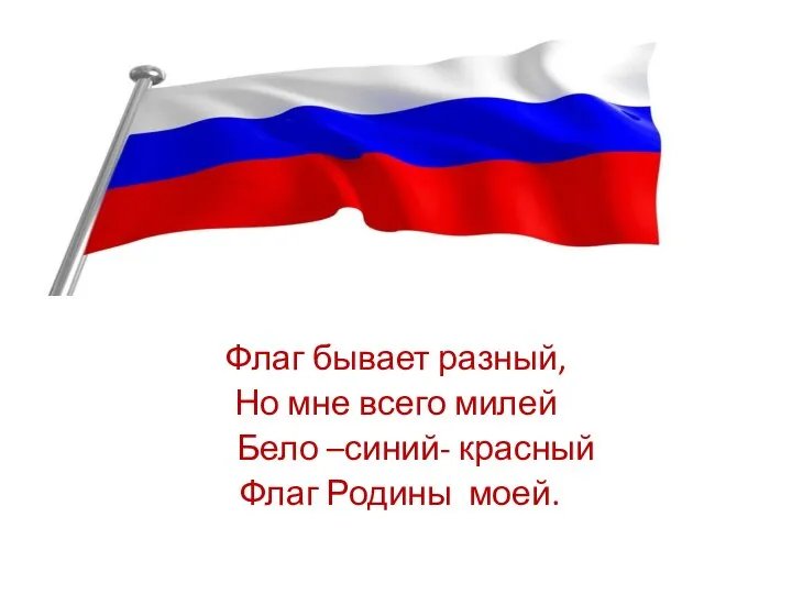 Флаг бывает разный, Но мне всего милей Бело –синий- красный Флаг Родины моей.