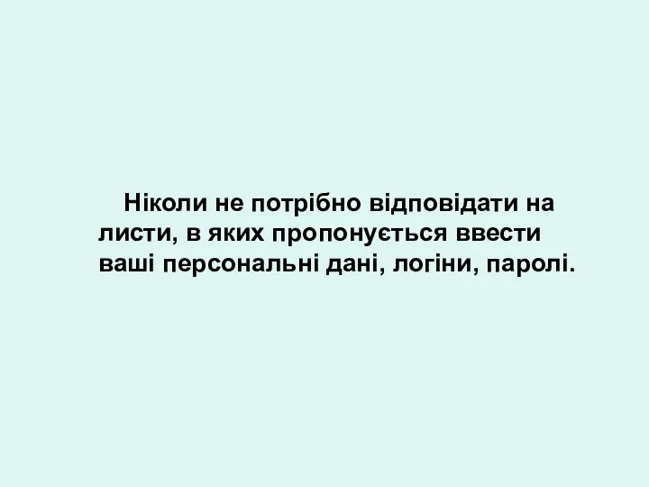 Ніколи не потрібно відповідати на листи, в яких пропонується ввести ваші персональні дані, логіни, паролі.