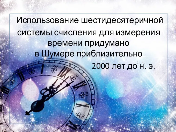 Использование шестидесятеричной системы счисления для измерения времени придумано в Шумере приблизительно 2000 лет до н. э.