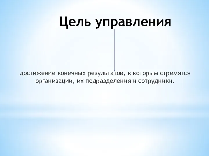 Цель управления достижение конечных результатов, к которым стремятся организации, их подразделения и сотрудники.