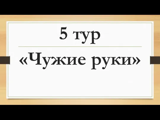 5 тур «Чужие руки»