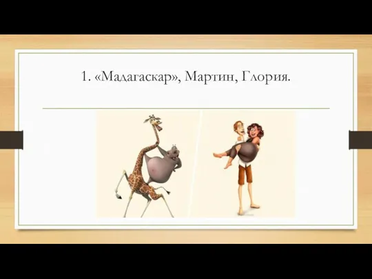 1. «Мадагаскар», Мартин, Глория.