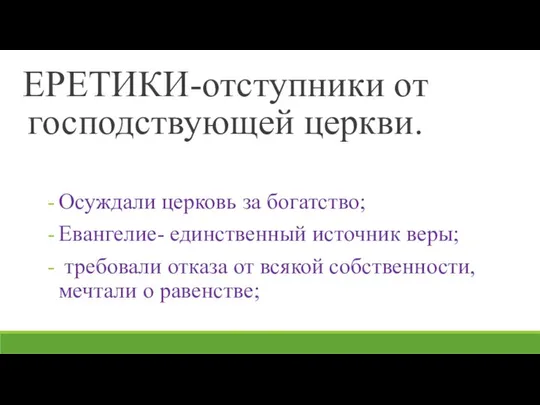 ЕРЕТИКИ-отступники от господствующей церкви. Осуждали церковь за богатство; Евангелие- единственный источник