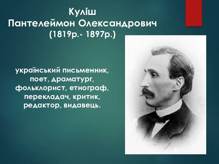 Куліш Пантелеймон Олександрович (1819р.- 1897р.) український письменник, поет, драматург, фольклорист, етнограф, перекладач, критик, редактор, видавець.