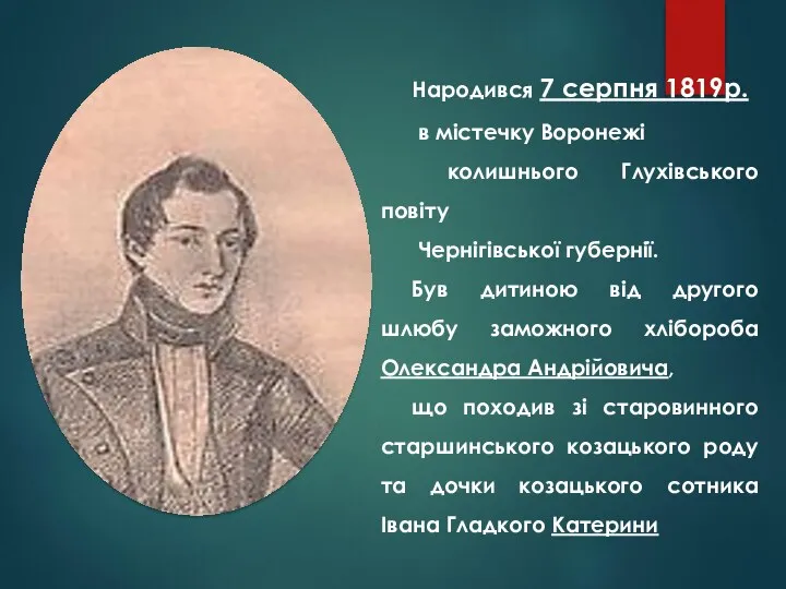 Народився 7 серпня 1819р. в містечку Воронежі колишнього Глухівського повіту Чернігівської