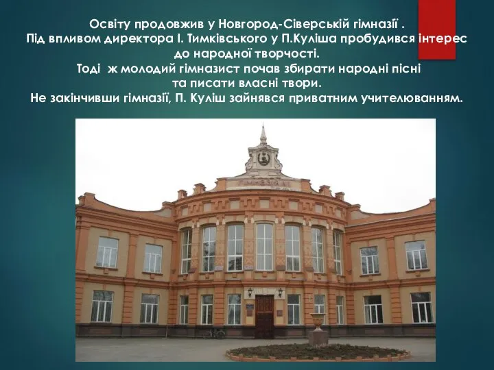 Освіту продовжив у Новгород-Сіверській гімназії . Під впливом директора І. Тимківського