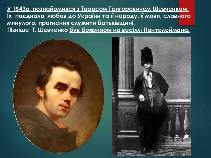 У 1843р. познайомився з Тарасом Григоровичем Шевченком. Їх поєднала любов до
