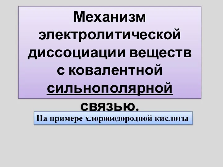 Механизм электролитической диссоциации веществ с ковалентной сильнополярной связью. На примере хлороводородной кислоты