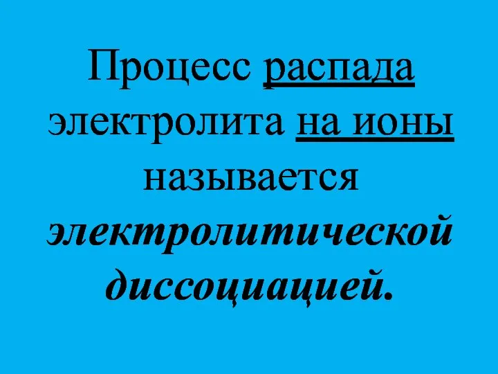 Процесс распада электролита на ионы называется электролитической диссоциацией.