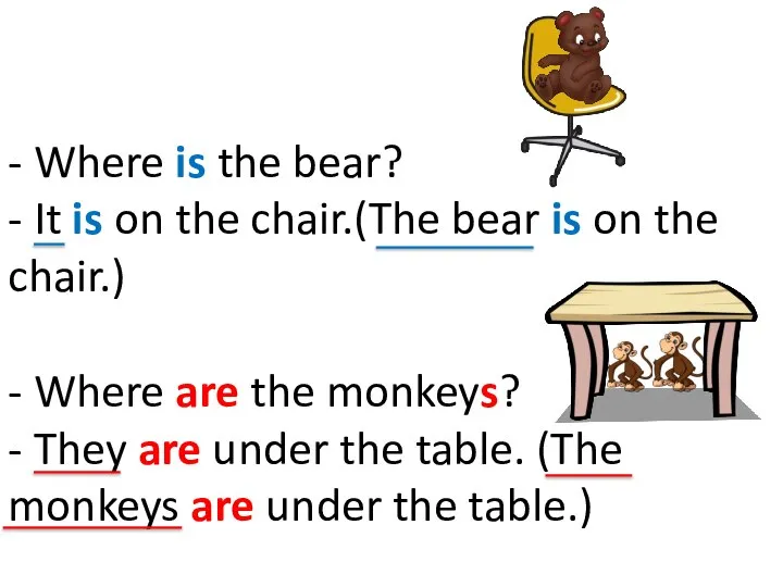 - Where is the bear? - It is on the chair.(The