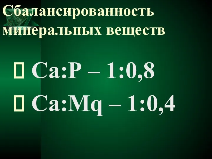 Сбалансированность минеральных веществ Са:Р – 1:0,8 Са:Мq – 1:0,4