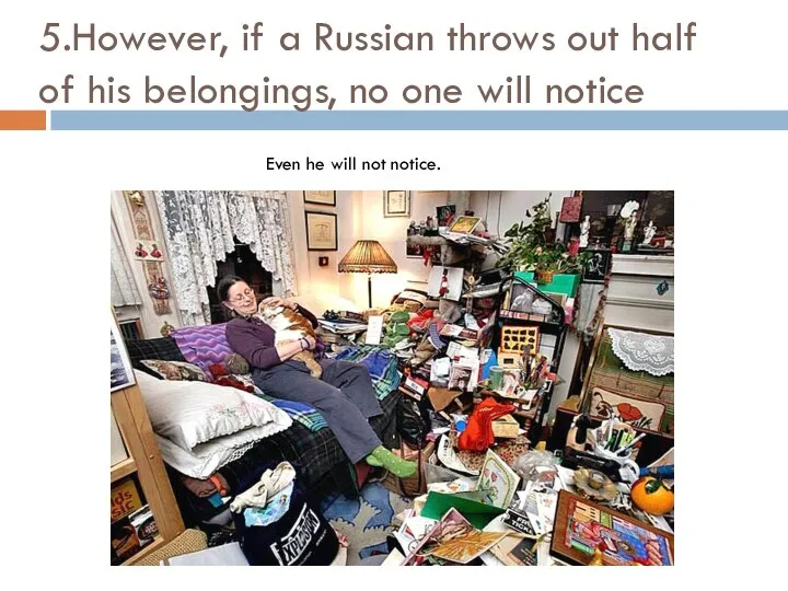 5.However, if a Russian throws out half of his belongings, no