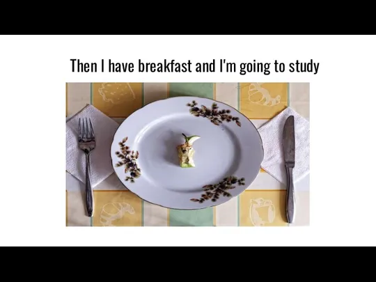 Then I have breakfast and I'm going to study