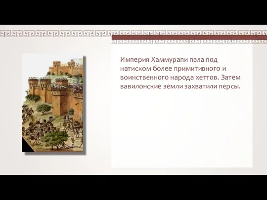 Империя Хаммурапи пала под натиском более примитивного и воинственного народа хеттов. Затем вавилонские земли захватили персы.