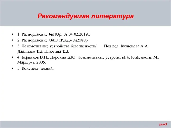 Рекомендуемая литература 1. Распоряжение №183р. 0т 04.02.2019г. 2. Распоряжение ОАО «РЖД»