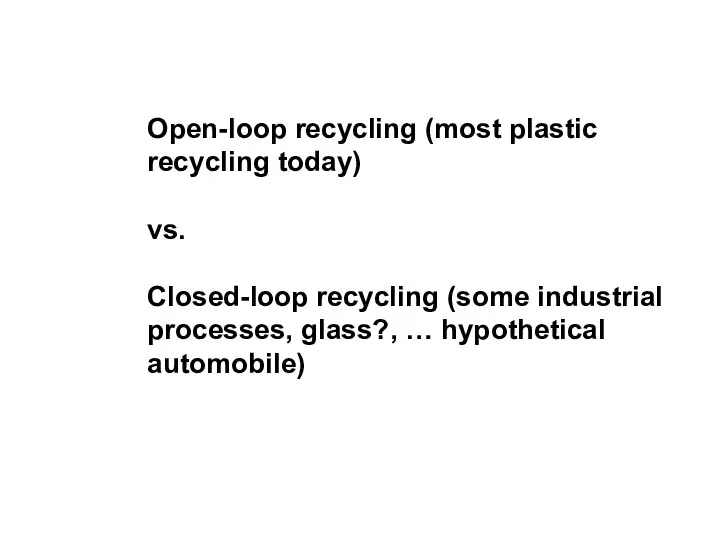 Open-loop recycling (most plastic recycling today) vs. Closed-loop recycling (some industrial processes, glass?, … hypothetical automobile)