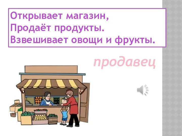 Открывает магазин, Продаёт продукты. Взвешивает овощи и фрукты. продавец