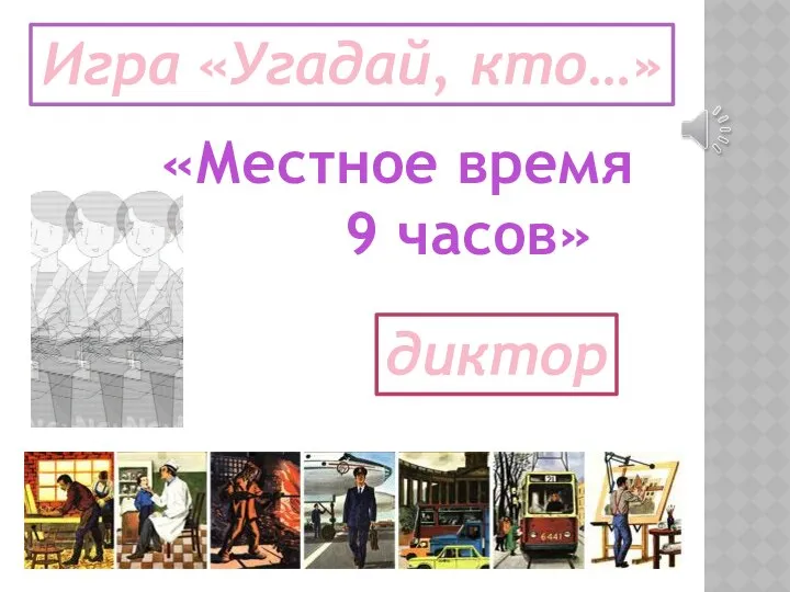 Игра «Угадай, кто…» «Местное время 9 часов» диктор