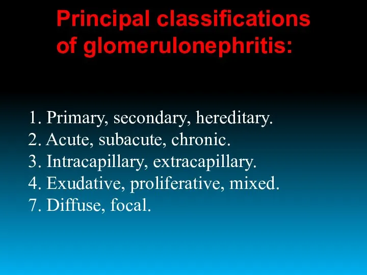 1. Primary, secondary, hereditary. 2. Acute, subacute, chronic. 3. Intracapillary, extracapillary.