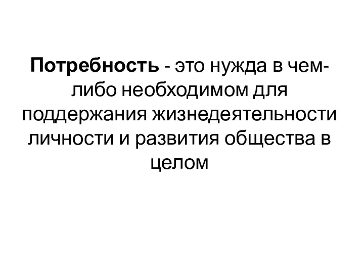 Потребность - это нужда в чем-либо необходимом для поддержания жизнедеятельности личности и развития общества в целом