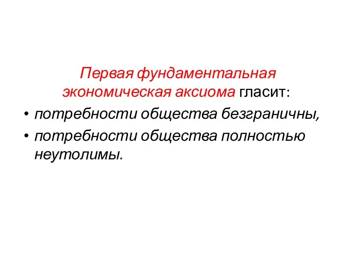 Первая фундаментальная экономическая аксиома гласит: потребности общества безграничны, потребности общества полностью неутолимы.