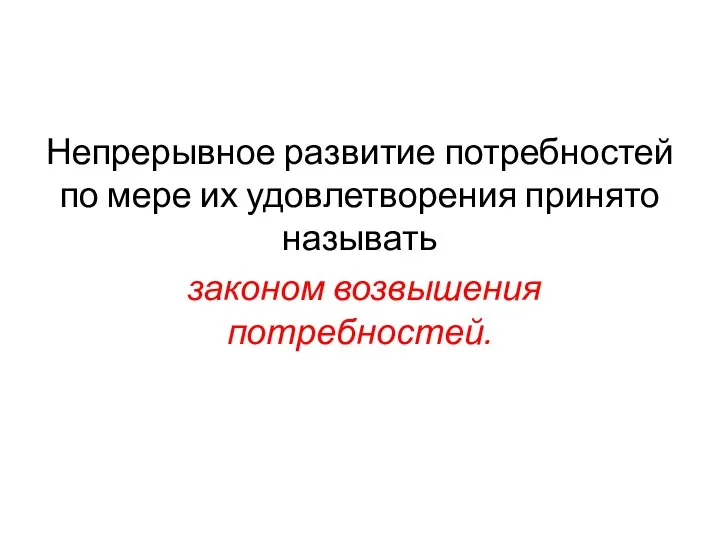 Непрерывное развитие потребностей по мере их удовлетворения принято называть законом возвышения потребностей.