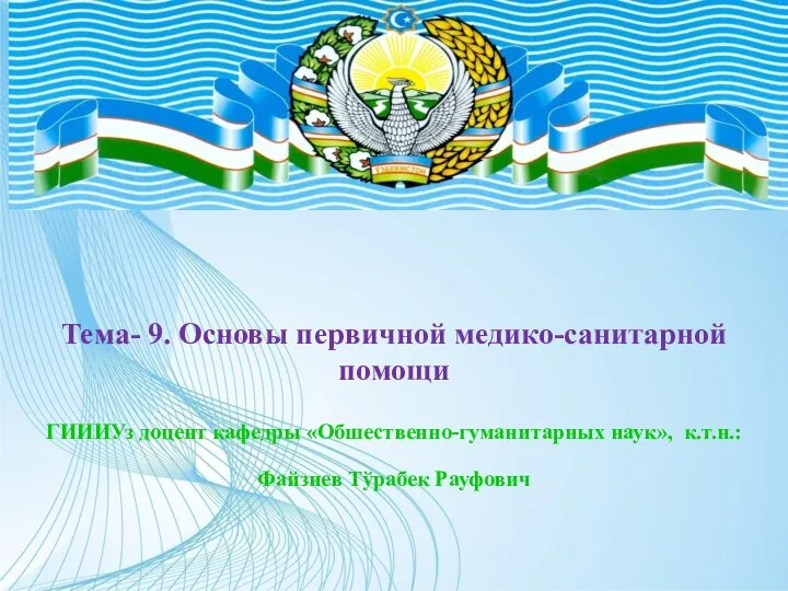 Тема- 9. Основы первичной медико-санитарной помощи ГИИИУз доцент кафедры «Обшественно-гуманитарных наук», к.т.н.: Файзиев Тўрабек Рауфович