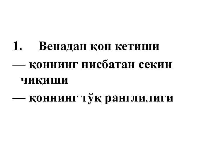 1. Венадан қон кетиши — қоннинг нисбатан секин чиқиши — қоннинг тўқ ранглилиги