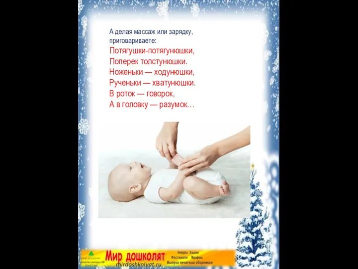 А делая массаж или зарядку, приговариваете: Потягушки-потягунюшки, Поперек толстунюшки. Ноженьки —