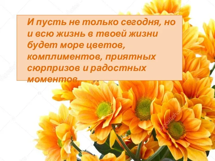 И пусть не только сегодня, но и всю жизнь в твоей