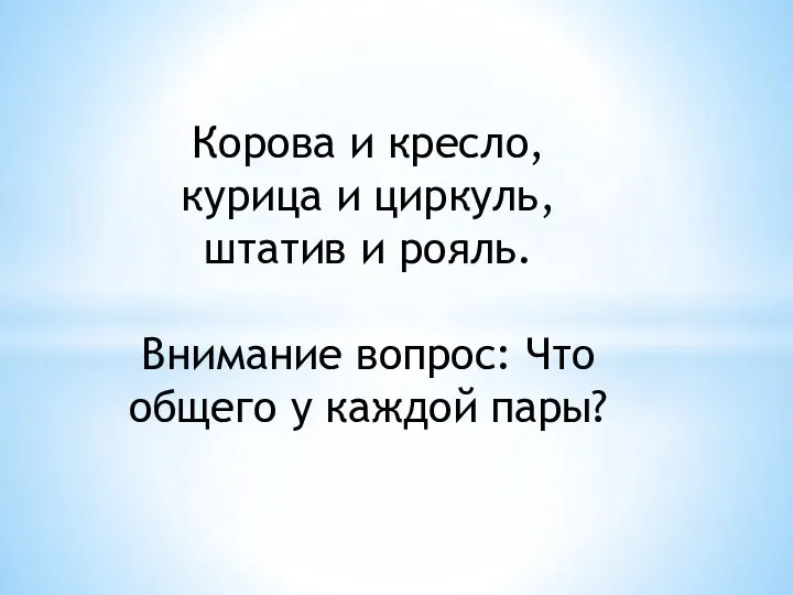 Корова и кресло, курица и циркуль, штатив и рояль. Внимание вопрос: Что общего у каждой пары?