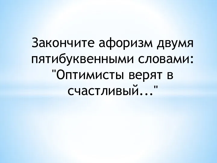 Закончите афоризм двумя пятибуквенными словами: "Оптимисты верят в счастливый..."