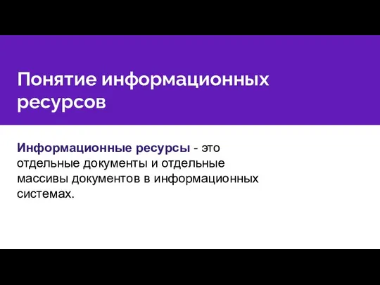 Понятие информационных ресурсов Информационные ресурсы - это отдельные документы и отдельные массивы документов в информационных системах.