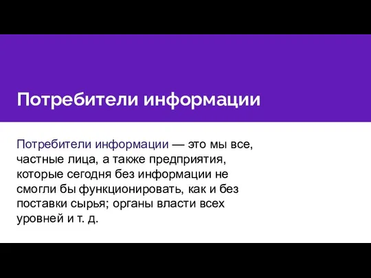 Потребители информации Потребители информации — это мы все, частные лица, а