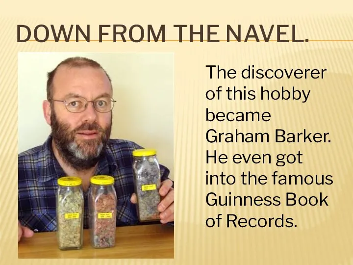 DOWN FROM THE NAVEL. The discoverer of this hobby became Graham