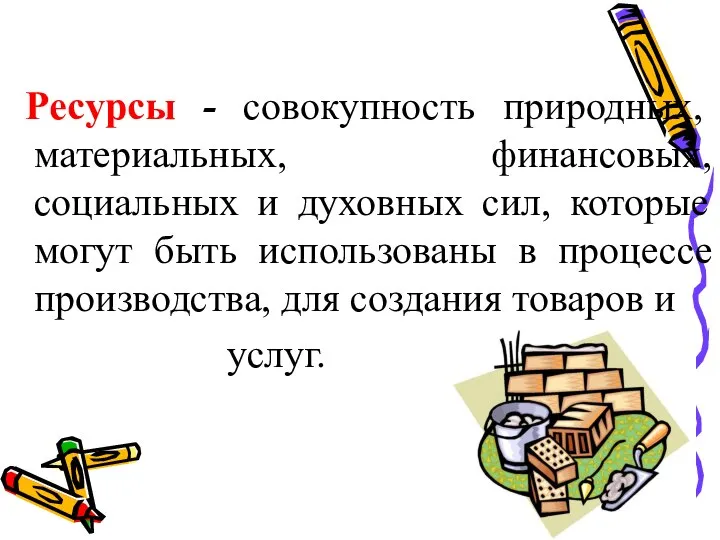 Ресурсы - совокупность природных, материальных, финансовых, социальных и духовных сил, которые