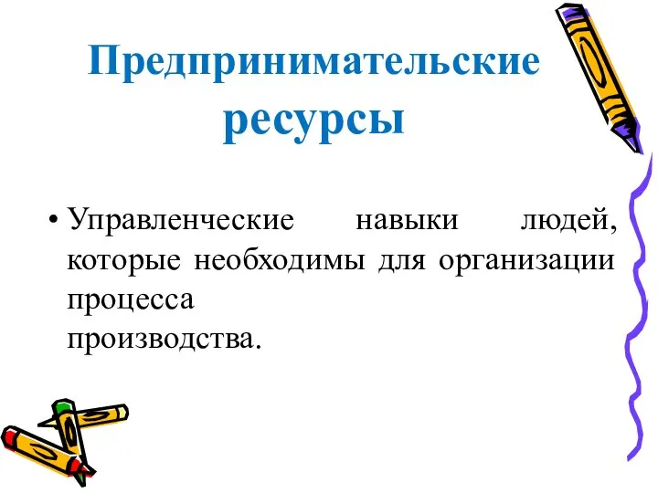 Предпринимательские ресурсы Управленческие навыки людей, которые необходимы для организации процесса производства.