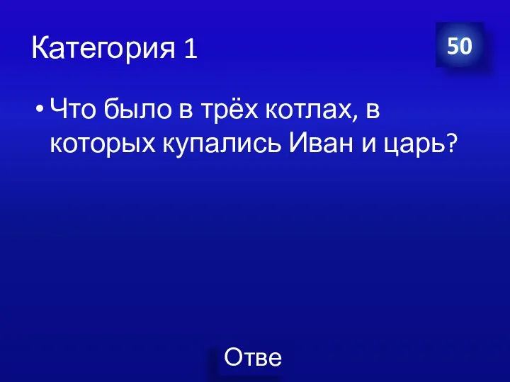 Категория 1 Что было в трёх котлах, в которых купались Иван и царь? 50