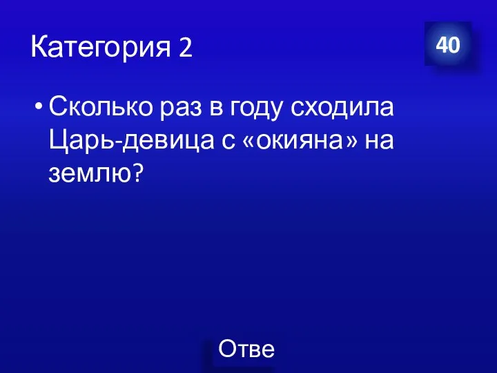 Категория 2 Сколько раз в году сходила Царь-девица с «окияна» на землю? 40