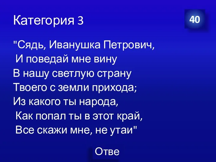 Категория 3 "Сядь, Иванушка Петрович, И поведай мне вину В нашу