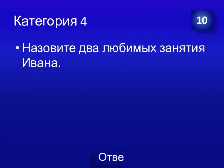 Категория 4 Назовите два любимых занятия Ивана. 10