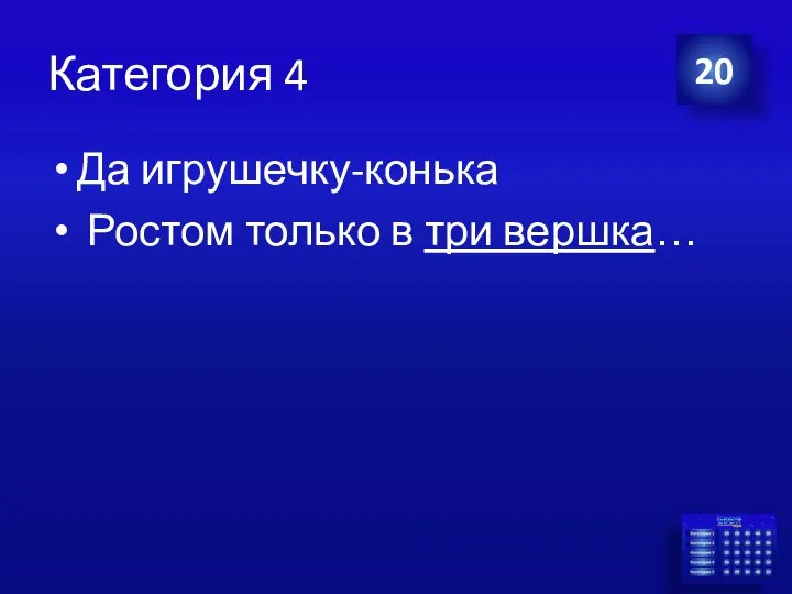 Категория 4 Да игрушечку-конька Ростом только в три вершка… 20